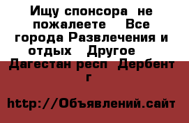 Ищу спонсора .не пожалеете. - Все города Развлечения и отдых » Другое   . Дагестан респ.,Дербент г.